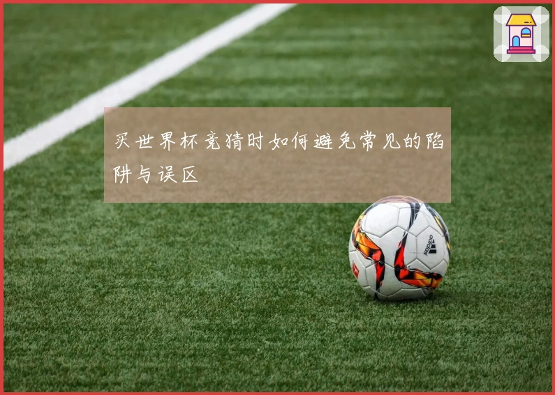 买世界杯竞猜时如何避免常见的陷阱与误区