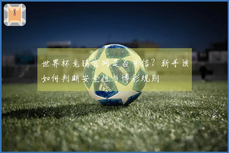 世界杯竞猜官网是否可信？新手该如何判断安全性与博彩规则
