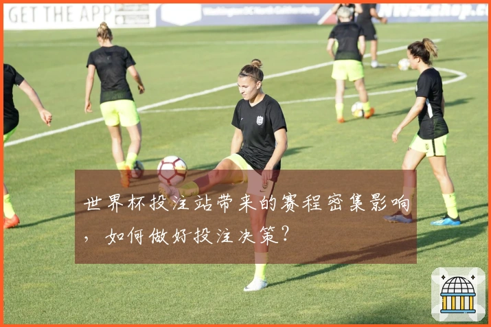 世界杯投注站带来的赛程密集影响，如何做好投注决策？