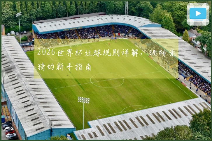 2026世界杯让球规则详解，玩转竞猜的新手指南