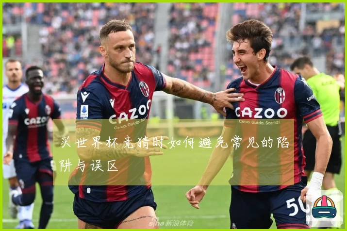 买世界杯竞猜时如何避免常见的陷阱与误区