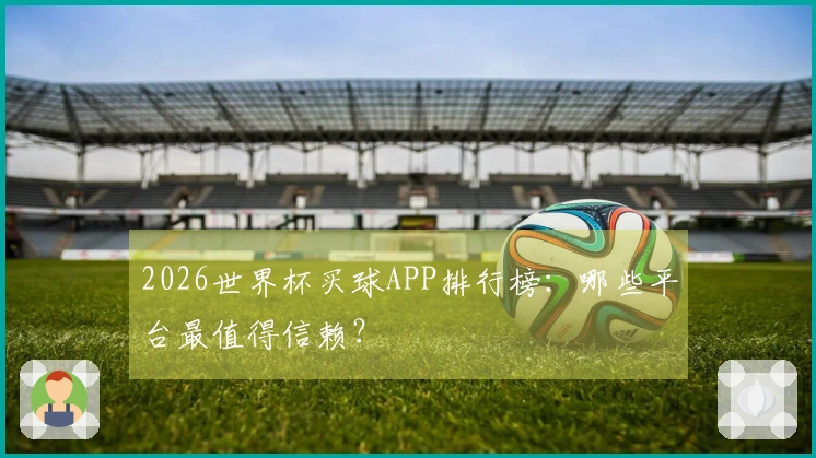 2026世界杯买球APP排行榜：哪些平台最值得信赖？