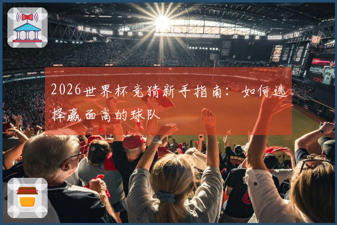 2026世界杯竞猜新手指南：如何选择赢面高的球队